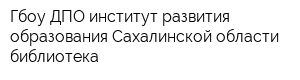 Гбоу ДПО институт развития образования Сахалинской области библиотека