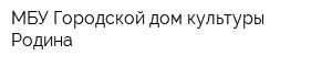 МБУ Городской дом культуры Родина