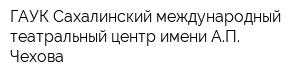 ГАУК Сахалинский международный театральный центр имени АП Чехова