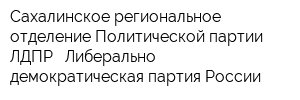 Сахалинское региональное отделение Политической партии ЛДПР - Либерально-демократическая партия России