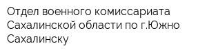 Отдел военного комиссариата Сахалинской области по гЮжно-Сахалинску