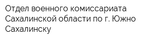 Отдел военного комиссариата Сахалинской области по г Южно-Сахалинску