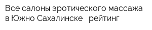 Все салоны эротического массажа в Южно-Сахалинске - рейтинг