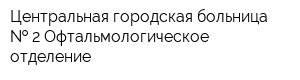 Центральная городская больница   2 Офтальмологическое отделение