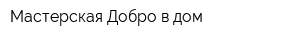 Мастерская Добро в дом