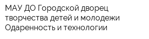 МАУ ДО Городской дворец творчества детей и молодежи Одаренность и технологии