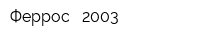 Феррос - 2003