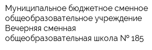 Муниципальное бюджетное сменное общеобразовательное учреждение Вечерняя сменная общеобразовательная школа   185