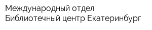 Международный отдел Библиотечный центр Екатеринбург
