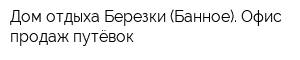 Дом отдыха Березки (Банное) Офис продаж путёвок