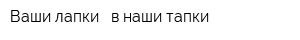 Ваши лапки - в наши тапки