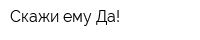 Скажи ему Да!