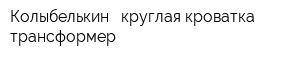 Колыбелькин - круглая кроватка трансформер