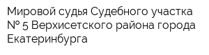 Мировой судья Судебного участка   5 Верхисетского района города Екатеринбурга