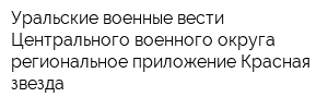 Уральские военные вести Центрального военного округа региональное приложение Красная звезда