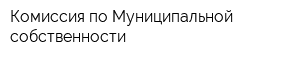 Комиссия по Муниципальной собственности