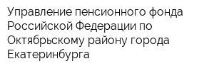 Управление пенсионного фонда Российской Федерации по Октябрьскому району города Екатеринбурга