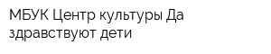 МБУК Центр культуры Да здравствуют дети