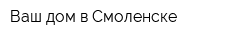 Ваш дом в Смоленске