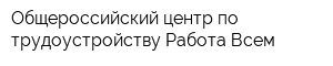 Общероссийский центр по трудоустройству Работа Всем