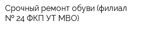 Срочный ремонт обуви (филиал   24 ФКП УТ МВО)