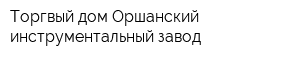 Торгвый дом Оршанский инструментальный завод