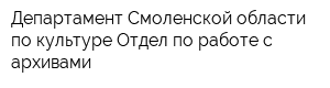 Департамент Смоленской области по культуре Отдел по работе с архивами