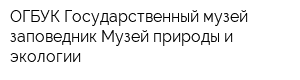 ОГБУК Государственный музей-заповедник Музей природы и экологии