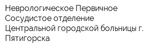 Неврологическое Первичное Сосудистое отделение Центральной городской больницы г Пятигорска