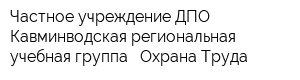 Частное учреждение ДПО Кавминводская региональная учебная группа - Охрана Труда