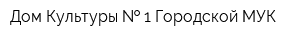 Дом Культуры   1 Городской МУК