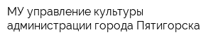 МУ управление культуры администрации города Пятигорска