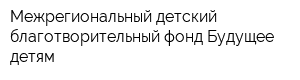 Межрегиональный детский благотворительный фонд Будущее - детям
