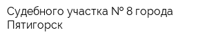 Судебного участка   8 города Пятигорск