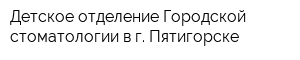 Детское отделение Городской стоматологии в г Пятигорске