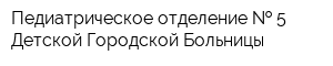 Педиатрическое отделение   5 Детской Городской Больницы