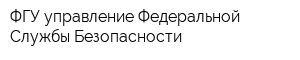 ФГУ управление Федеральной Службы Безопасности