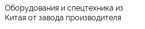 Оборудования и спецтехника из Китая от завода производителя