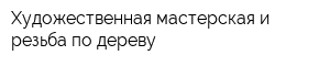 Художественная мастерская и резьба по дереву