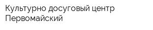 Культурно-досуговый центр Первомайский