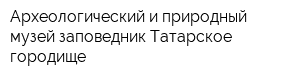 Археологический и природный музей-заповедник Татарское городище