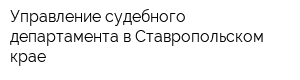 Управление судебного департамента в Ставропольском крае