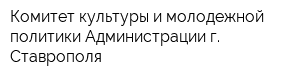 Комитет культуры и молодежной политики Администрации г Ставрополя