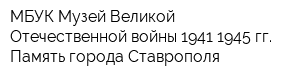 МБУК Музей Великой Отечественной войны 1941-1945 гг Память города Ставрополя