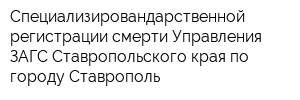 Специализировандарственной регистрации смерти Управления ЗАГС Ставропольского края по городу Ставрополь