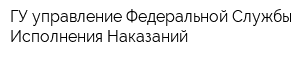 ГУ управление Федеральной Службы Исполнения Наказаний