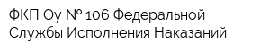 ФКП Оу   106 Федеральной Службы Исполнения Наказаний