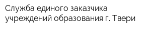 Служба единого заказчика учреждений образования г Твери