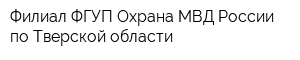 Филиал ФГУП Охрана МВД России по Тверской области