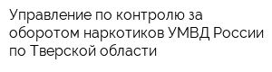 Управление по контролю за оборотом наркотиков УМВД России по Тверской области